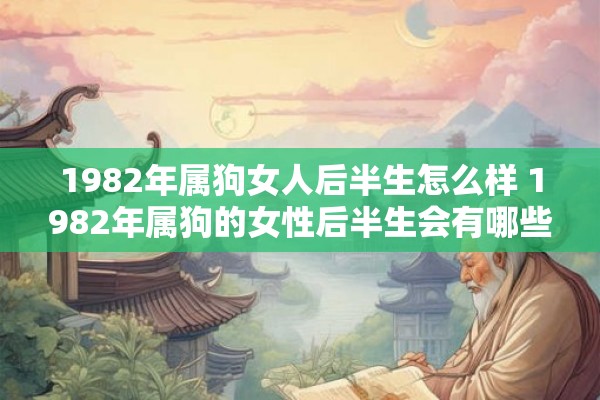 1982年属狗女人后半生怎么样 1982年属狗的女性后半生会有哪些变化和发展