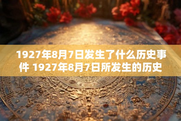 1927年8月7日发生了什么历史事件 1927年8月7日所发生的历史事件是什么