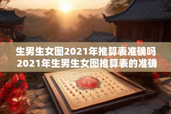 生男生女图2021年推算表准确吗 2021年生男生女图推算表的准确性可靠吗