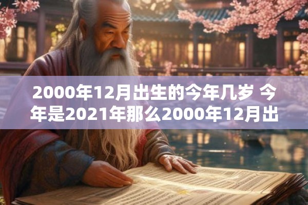 2000年12月出生的今年几岁 今年是2021年那么2000年12月出生的人今年几岁