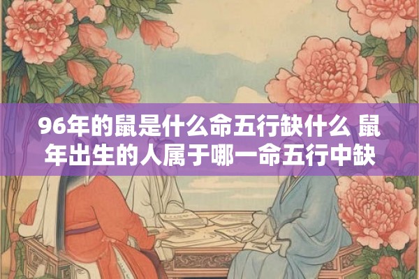 96年的鼠是什么命五行缺什么 鼠年出生的人属于哪一命五行中缺乏什么