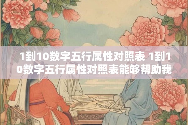 1到10数字五行属性对照表 1到10数字五行属性对照表能够帮助我们了解何种数字对应什么五行属性