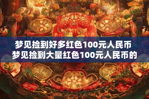 梦见捡到好多红色100元人民币 梦见捡到大量红色100元人民币的含义是什么