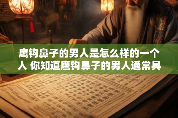 鹰钩鼻子的男人是怎么样的一个人 你知道鹰钩鼻子的男人通常具备哪些性格特点吗