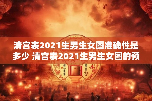清宫表2021生男生女图准确性是多少 清宫表2021生男生女图的预测准确性有多高