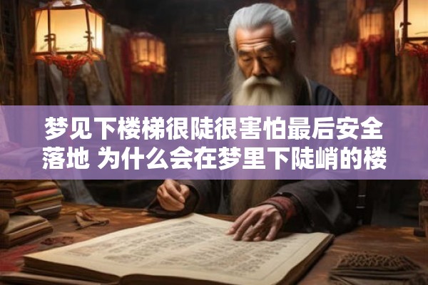 梦见下楼梯很陡很害怕最后安全落地 为什么会在梦里下陡峭的楼梯时感到非常害怕但最终能够安全着陆