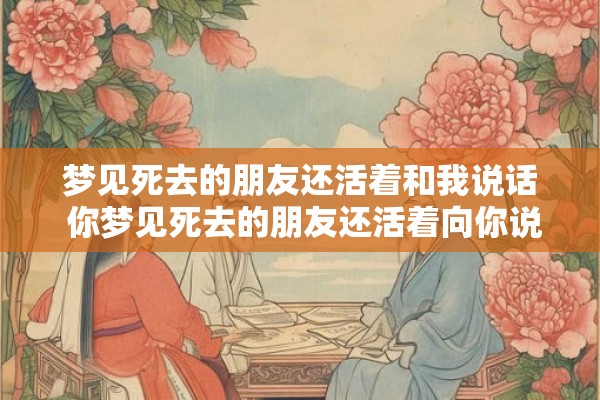 梦见死去的朋友还活着和我说话 你梦见死去的朋友还活着向你说话了吗 梦见死去的朋友还活着和我说话 你梦见死去的朋友还活着向你说话了吗