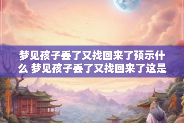 梦见孩子丢了又找回来了预示什么 梦见孩子丢了又找回来了这是什么意思