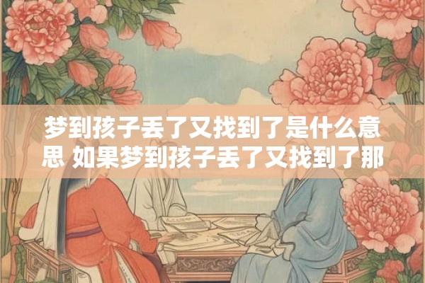 梦到孩子丢了又找到了是什么意思 如果梦到孩子丢了又找到了那么这个梦境代表着什么 梦到孩子丢了又找到了是什么意思 如果梦到孩子丢了又找到了那么这个梦境代表着什么