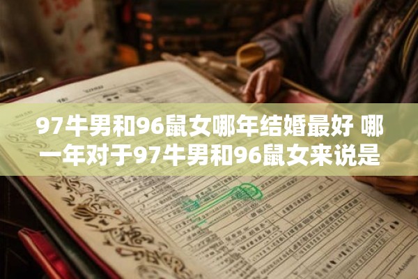 97牛男和96鼠女哪年结婚最好 哪一年对于97牛男和96鼠女来说是结婚最合适的时间