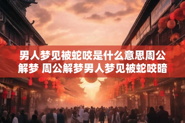 男人梦见被蛇咬是什么意思周公解梦 周公解梦男人梦见被蛇咬暗示着什么