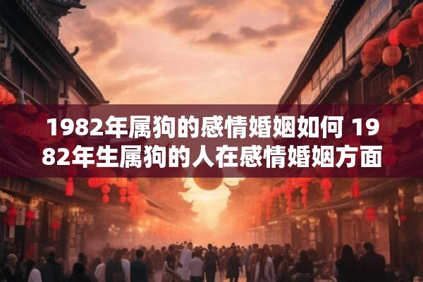 1982年属狗的感情婚姻如何 1982年生属狗的人在感情婚姻方面会遇到哪些问题