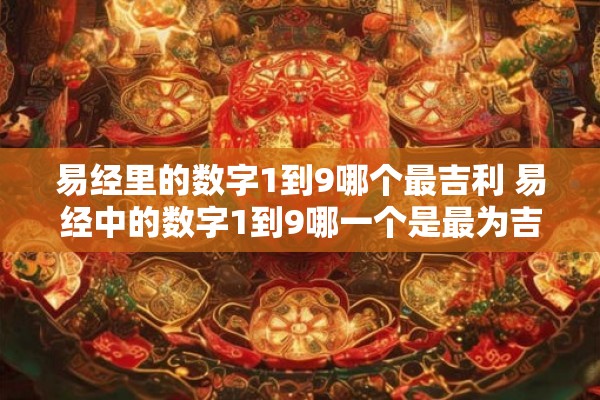 易经里的数字1到9哪个最吉利 易经中的数字1到9哪一个是最为吉利的