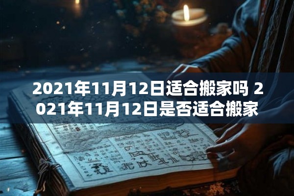2021年11月12日适合搬家吗 2021年11月12日是否适合搬家