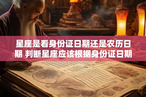星座是看身份证日期还是农历日期 判断星座应该根据身份证日期还是农历日期