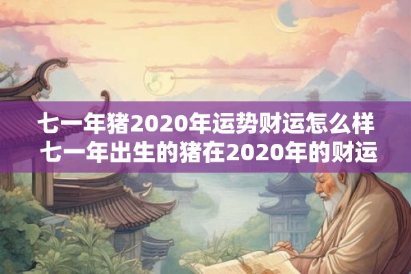 七一年猪2020年运势财运怎么样 七一年出生的猪在2020年的财运如何 七一年猪2020年运势财运怎么样 七一年出生的猪在2020年的财运如何