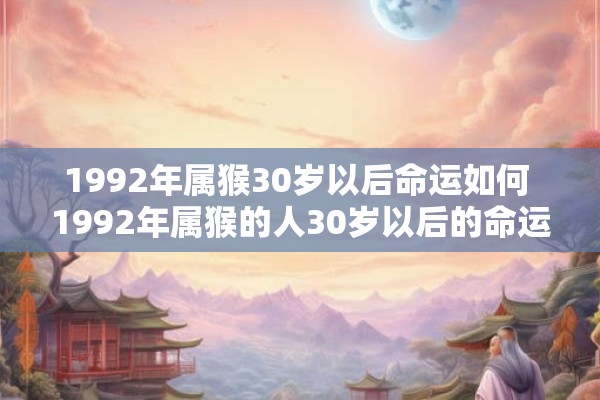 1992年属猴30岁以后命运如何 1992年属猴的人30岁以后的命运会怎样呢