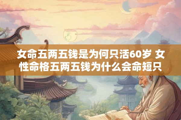 女命五两五钱是为何只活60岁 女性命格五两五钱为什么会命短只能活到60岁