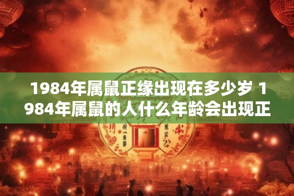 1984年属鼠正缘出现在多少岁 1984年属鼠的人什么年龄会出现正缘