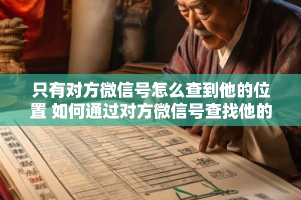 只有对方微信号怎么查到他的位置 如何通过对方微信号查找他的位置
