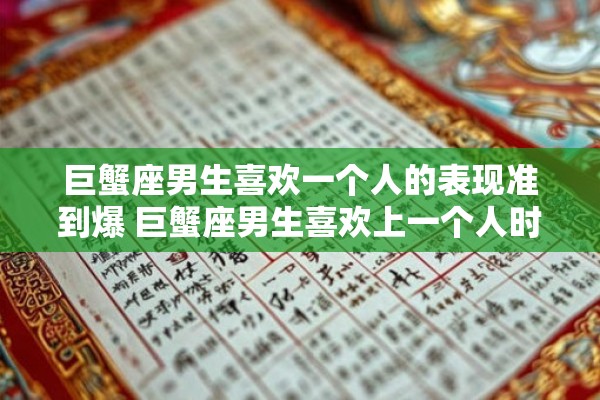 巨蟹座男生喜欢一个人的表现准到爆 巨蟹座男生喜欢上一个人时的行为举止准确到何种程度