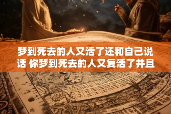 梦到死去的人又活了还和自己说话 你梦到死去的人又复活了并且跟你说话了吗