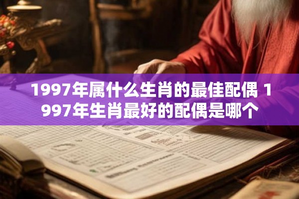 1997年属什么生肖的最佳配偶 1997年生肖最好的配偶是哪个