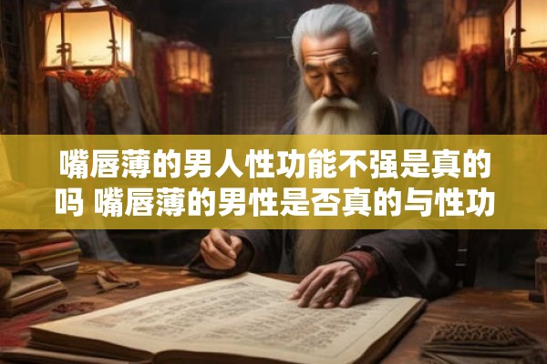 嘴唇薄的男人性功能不强是真的吗 嘴唇薄的男性是否真的与性功能不强有关