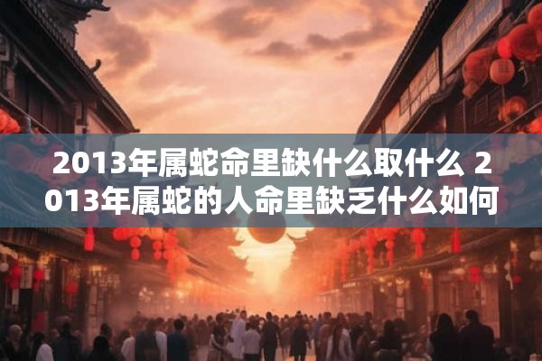 2013年属蛇命里缺什么取什么 2013年属蛇的人命里缺乏什么如何补救