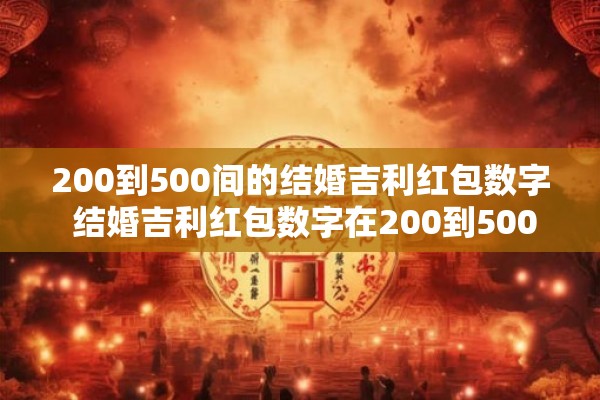 200到500间的结婚吉利红包数字 结婚吉利红包数字在200到500之间你知道应该给多少钱吗