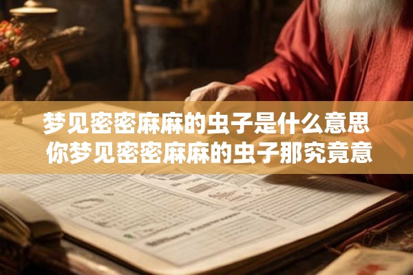 梦见密密麻麻的虫子是什么意思 你梦见密密麻麻的虫子那究竟意味着什么 梦见密密麻麻的虫子是什么意思 你梦见密密麻麻的虫子那究竟意味着什么