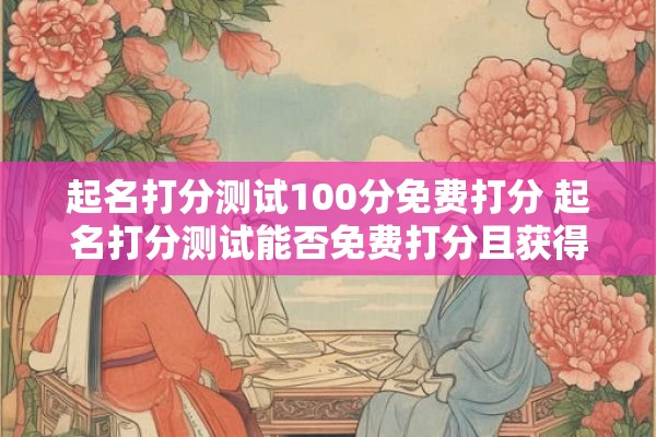 起名打分测试100分免费打分 起名打分测试能否免费打分且获得100分