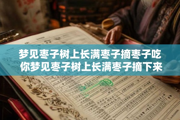 梦见枣子树上长满枣子摘枣子吃 你梦见枣子树上长满枣子摘下来吃了吗