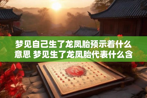 梦见自己生了龙凤胎预示着什么意思 梦见生了龙凤胎代表什么含义