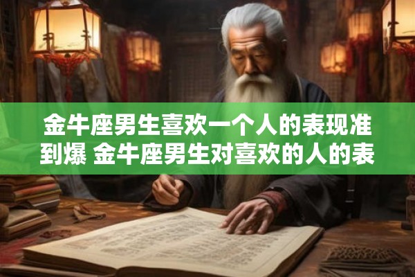 金牛座男生喜欢一个人的表现准到爆 金牛座男生对喜欢的人的表现是否准确到爆炸