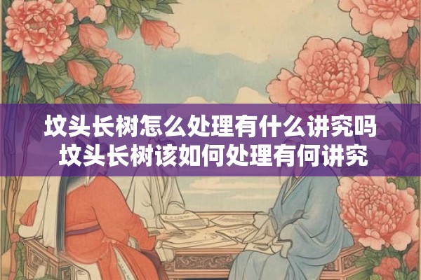 坟头长树怎么处理有什么讲究吗 坟头长树该如何处理有何讲究
