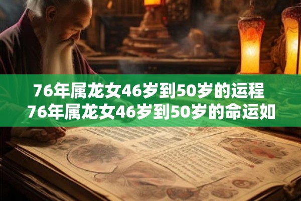 76年属龙女46岁到50岁的运程 76年属龙女46岁到50岁的命运如何 76年属龙女46岁到50岁的运程 76年属龙女46岁到50岁的命运如何