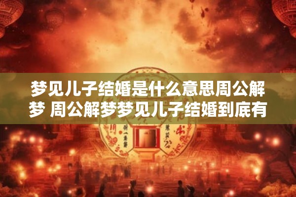 梦见儿子结婚是什么意思周公解梦 周公解梦梦见儿子结婚到底有什么含义