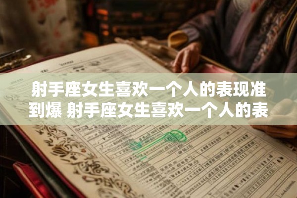 射手座女生喜欢一个人的表现准到爆 射手座女生喜欢一个人的表现准到爆那么她们表现出来的特征有哪些