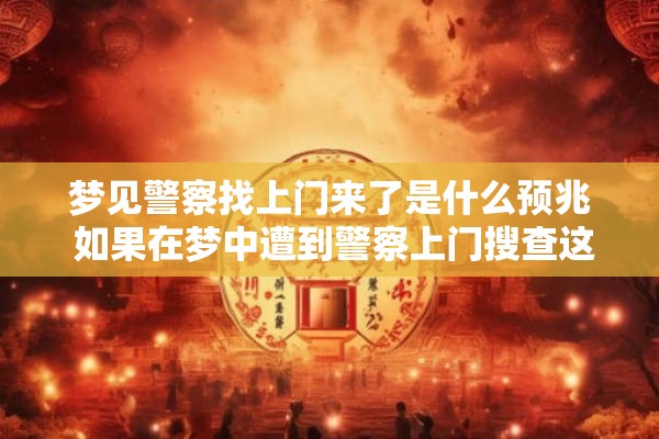 梦见警察找上门来了是什么预兆 如果在梦中遭到警察上门搜查这意味着什么