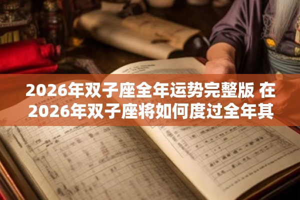 2026年双子座全年运势完整版 在2026年双子座将如何度过全年其运势如何 2026年双子座全年运势完整版 在2026年双子座将如何度过全年其运势如何