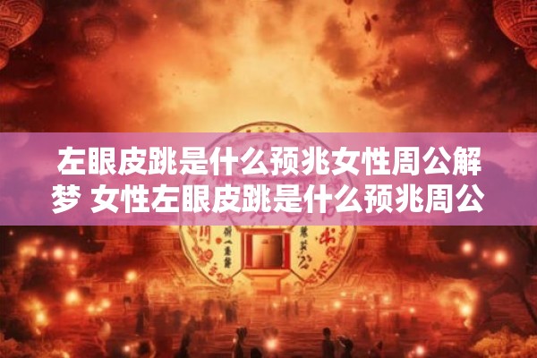 左眼皮跳是什么预兆女性周公解梦 女性左眼皮跳是什么预兆周公解梦告诉你