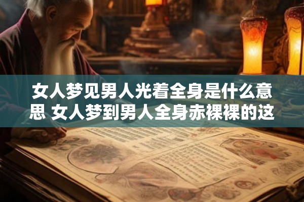 女人梦见男人光着全身是什么意思 女人梦到男人全身赤裸裸的这代表着什么