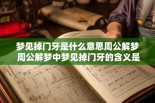 梦见掉门牙是什么意思周公解梦 周公解梦中梦见掉门牙的含义是什么