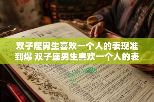 双子座男生喜欢一个人的表现准到爆 双子座男生喜欢一个人的表现是否像预测一样准确 双子座男生喜欢一个人的表现准到爆 双子座男生喜欢一个人的表现是否像预测一样准确