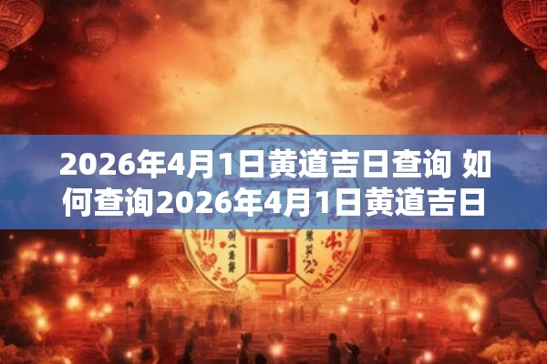 2026年4月1日黄道吉日查询 如何查询2026年4月1日黄道吉日