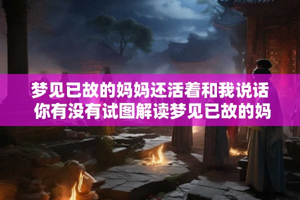 梦见已故的妈妈还活着和我说话 你有没有试图解读梦见已故的妈妈还活着和我说话这个梦的意义