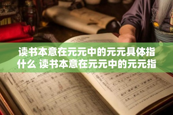 读书本意在元元中的元元具体指什么 读书本意在元元中的元元指的是什么