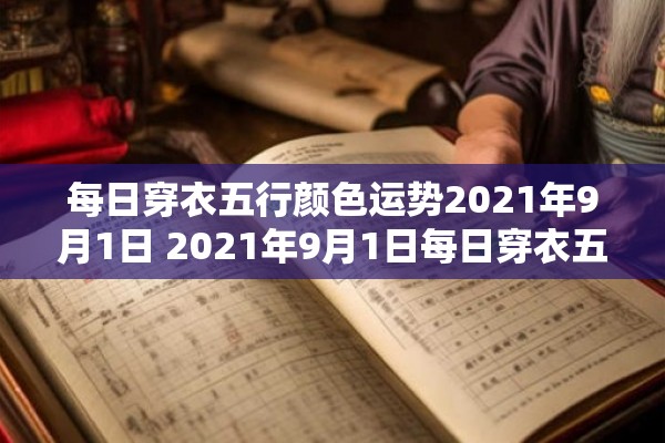 每日穿衣五行颜色运势2021年9月1日 2021年9月1日每日穿衣五行颜色运势是什么