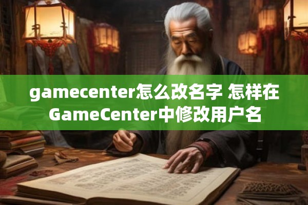 gamecenter怎么改名字 怎样在GameCenter中修改用户名